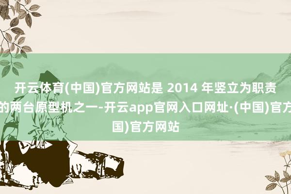 开云体育(中国)官方网站是 2014 年竖立为职责景况的两台原型机之一-开云app官网入口网址·(中国)官方网站