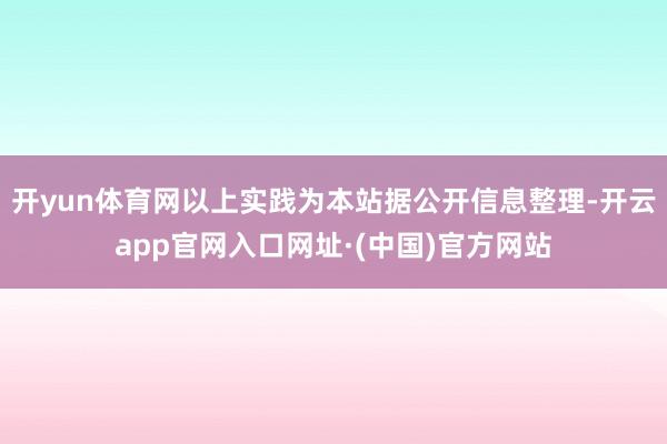 开yun体育网以上实践为本站据公开信息整理-开云app官网入口网址·(中国)官方网站