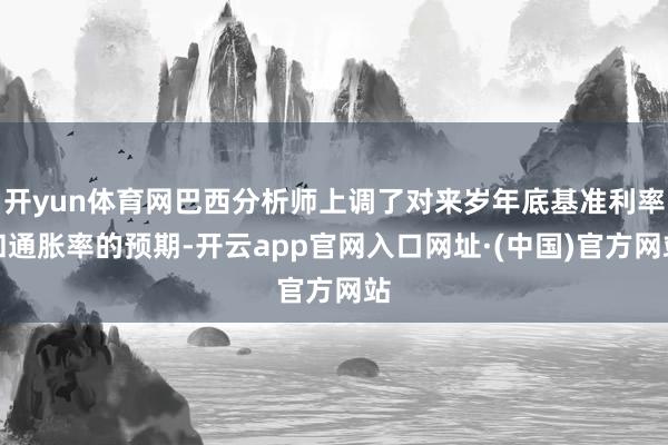 开yun体育网巴西分析师上调了对来岁年底基准利率和通胀率的预期-开云app官网入口网址·(中国)官方网站