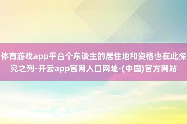 体育游戏app平台个东谈主的居住地和资格也在此探究之列-开云app官网入口网址·(中国)官方网站