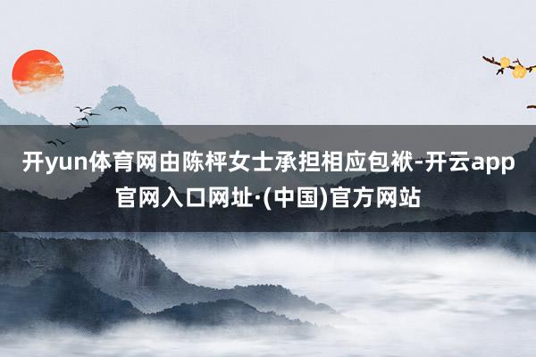 开yun体育网由陈枰女士承担相应包袱-开云app官网入口网址·(中国)官方网站