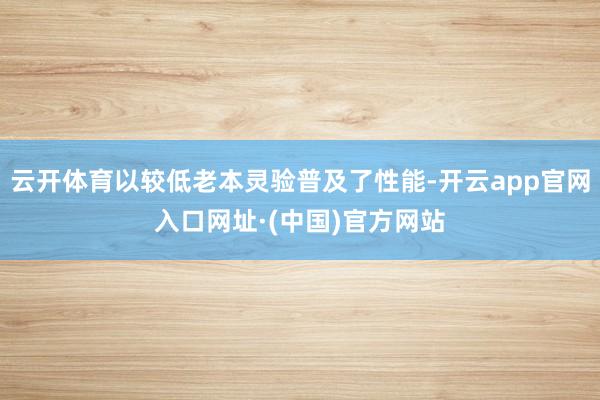 云开体育以较低老本灵验普及了性能-开云app官网入口网址·(中国)官方网站