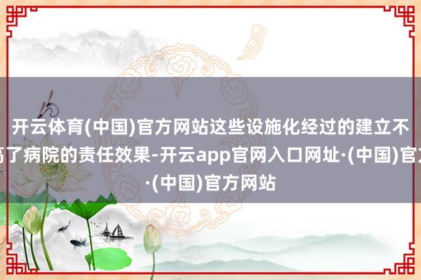 开云体育(中国)官方网站这些设施化经过的建立不仅提高了病院的责任效果-开云app官网入口网址·(中国)官方网站