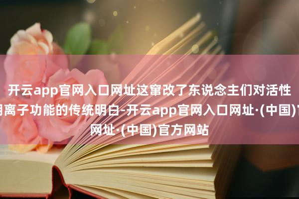 开云app官网入口网址这窜改了东说念主们对活性氧超氧阴离子功能的传统明白-开云app官网入口网址·(中国)官方网站