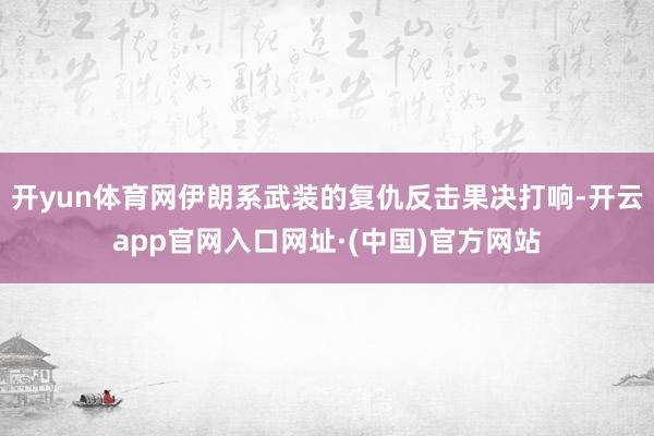 开yun体育网伊朗系武装的复仇反击果决打响-开云app官网入口网址·(中国)官方网站