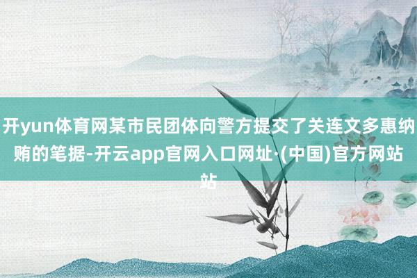 开yun体育网某市民团体向警方提交了关连文多惠纳贿的笔据-开云app官网入口网址·(中国)官方网站