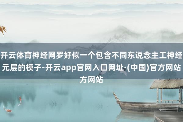 开云体育神经网罗好似一个包含不同东说念主工神经元层的模子-开云app官网入口网址·(中国)官方网站