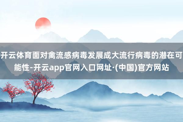 开云体育面对禽流感病毒发展成大流行病毒的潜在可能性-开云app官网入口网址·(中国)官方网站